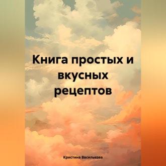 Книга простых и вкусных рецептов, аудиокнига Кристины Васильковой. ISDN70282198