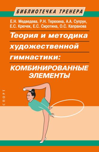 Теория и методика художественной гимнастики. Комбинированные элементы - Елена Крючек