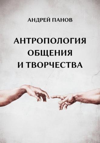 Антропология общения и творчества - Андрей Панов