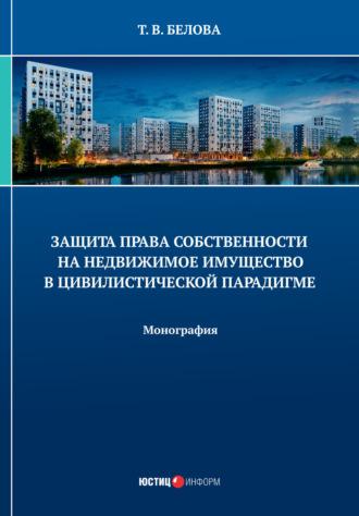 Защита права собственности на недвижимое имущество в цивилистической парадигме - Татьяна Белова