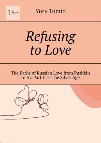 Refusing to Love. The Paths of Russian Love from Pushkin to AI. Part II – The Silver Age - Yury Tomin