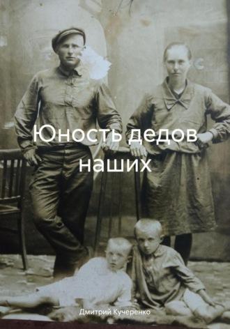 Юность дедов наших - Дмитрий Кучеренко