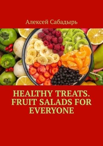 Healthy Treats. Fruit Salads for Everyone, Алексея Сабадыря аудиокнига. ISDN70305238