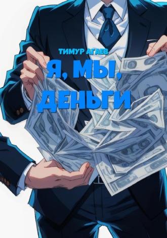 Я, мы, деньги - Тимур Агаев