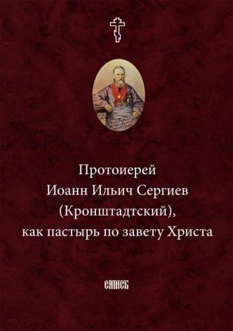 Протоиерей Иоанн Ильич Сергиев (Кронштадтский) как пастырь по завету Христа - Неустановленный автор