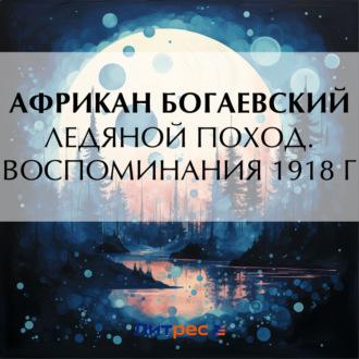 Ледяной поход. Воспоминания 1918 г., аудиокнига Африкана Петровича Богаевского. ISDN70325509