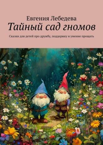 Тайный сад гномов. Сказки для детей про дружбу, поддержку и умение прощать, аудиокнига Евгении Лебедевой. ISDN70327465