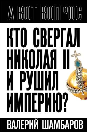 Кто свергал Николая II и рушил империю?, аудиокнига Валерия Шамбарова. ISDN70334278
