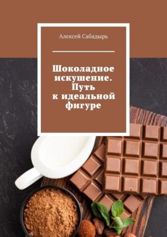 Шоколадное искушение. Путь к идеальной фигуре, аудиокнига Алексея Сабадыря. ISDN70355731