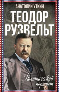 Теодор Рузвельт. Политический портрет, аудиокнига Анатолия Уткина. ISDN70356211
