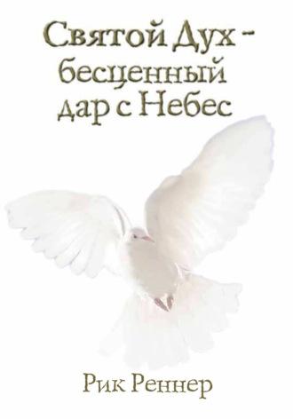 Святой Дух – бесценный дар с Небес, аудиокнига Рика Реннера. ISDN70360768