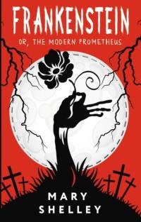 Frankenstein, or The Modern Prometheus / Франкенштейн, или Современный Прометей - Мэри Шелли