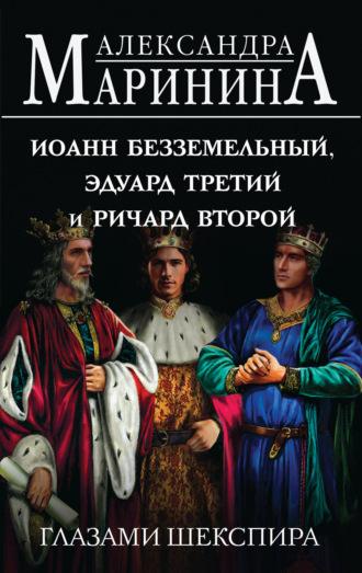 Иоанн Безземельный, Эдуард Третий и Ричард Второй глазами Шекспира - Александра Маринина