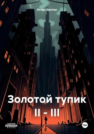 Золотой тупик II – III - Игорь Бахтин