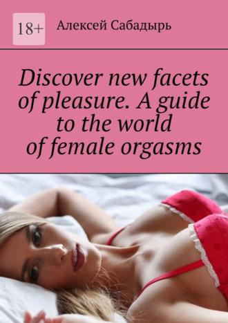 Discover new facets of pleasure. A guide to the world of female orgasms, Алексея Сабадыря аудиокнига. ISDN70374586