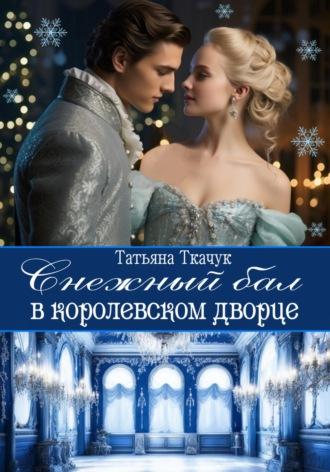 Снежный бал в королевском дворце - Татьяна Ткачук