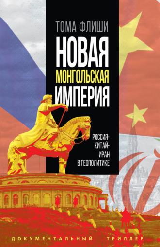 Новая монгольская империя.Россия-Китай-Иран в геополитике - Тома Флиши