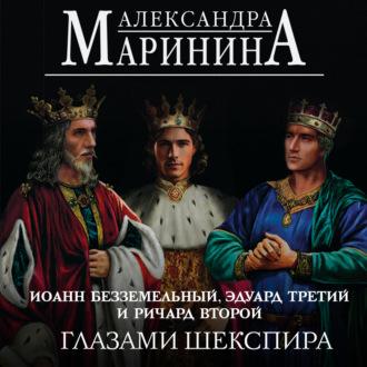 Иоанн Безземельный, Эдуард Третий и Ричард Второй глазами Шекспира - Александра Маринина