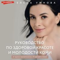 Руководство по здоровой красоте и молодости кожи - Елена Умнова