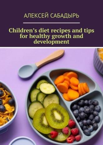 Children’s diet recipes and tips for healthy growth and development, Алексея Сабадыря аудиокнига. ISDN70401199