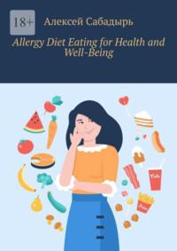 Allergy Diet Eating for Health and Well-Being - Алексей Сабадырь