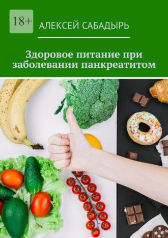 Здоровое питание при заболевании панкреатитом - Алексей Сабадырь