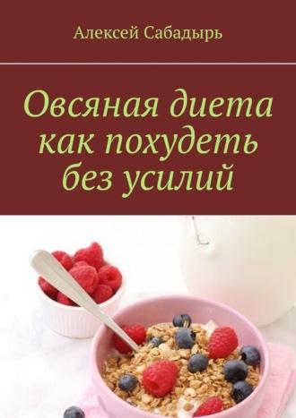 Овсяная диета как похудеть без усилий, аудиокнига Алексея Сабадыря. ISDN70401223