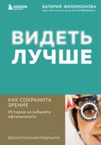 Видеть лучше. Как сохранить зрение : истории из кабинета офтальмолога - Валерия Филимонова