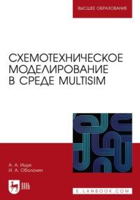 Схемотехническое моделирование в среде Multisim. Учебное пособие для вузов - Анатолий Ищук