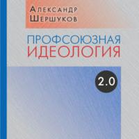 Профсоюзная идеология 2.0, аудиокнига Александра Шершукова. ISDN70415581