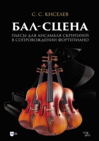 Бал-сцена. Пьесы для ансамбля скрипачей в сопровождении фортепиано. Ноты, аудиокнига С. С. Киселева. ISDN70418161