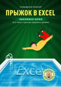 Прыжок в Excel. Экспресс-курс за 2 часа с нуля до среднего уровня - Алексей Скородумов