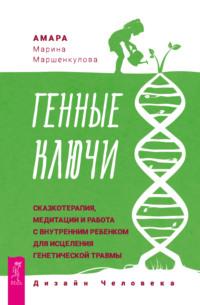 Генные Ключи: сказкотерапия, медитации и работа с внутренним ребенком для исцеления генетической травмы - Марина Маршенкулова