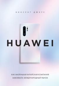 HUAWEI. Как маленькая китайская компания завоевала международный рынок, аудиокнига Винсента Дюкре. ISDN70452913