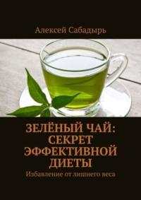 Зелёный чай: секрет эффективной диеты. Избавление от лишнего веса, аудиокнига Алексея Сабадыря. ISDN70453447