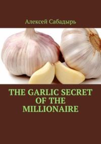 The garlic secret of the millionaire, Алексея Сабадыря аудиокнига. ISDN70453495