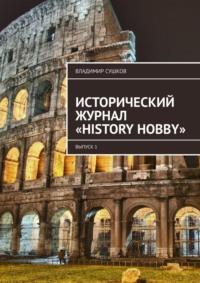 Исторический журнал «History hobby». Выпуск 1 - Владимир Сушков