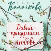 Давай придумаем любовь - Вера Колочкова