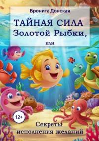 Тайная сила Золотой Рыбки, или Секреты исполнения желаний - Бронита Донская