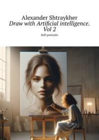 Draw with Artificial intelligence. Vol 2. Self-portraits - Alexander Shtraykher