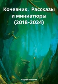 Кочевник. Рассказы и миниатюры (2018-2024) - Андрей Манычев