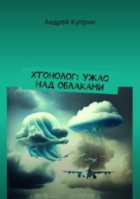 Хтонолог: Ужас над облаками, аудиокнига Андрея Куприна. ISDN70503748