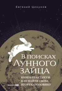 В поисках Лунного зайца: Книга-практикум. Как найти свою вторую половину, аудиокнига Евгения Цикунова. ISDN70506877