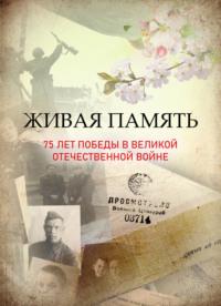 Живая память: 75 лет Победы в Великой Отечественной войне - Коллектив авторов