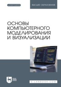 Основы компьютерного моделирования и визуализации. Учебное пособие для вузов - Андрей Борзяк