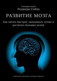 Саммари книги Роджера Сайпа «Развитие мозга. Как читать быстрее, запоминать лучше и достигать больших целей», аудиокнига Ксении Сидоркиной. ISDN70511083