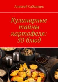 Кулинарные тайны картофеля: 50 блюд, аудиокнига Алексея Сабадыря. ISDN70521130
