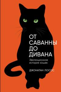 От саванны до дивана: Эволюционная история кошек - Джонатан Б. Лосос
