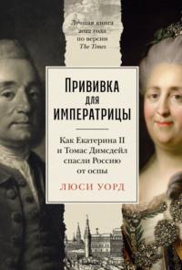 Прививка для императрицы: Как Екатерина II и Томас Димсдейл спасли Россию от оспы, аудиокнига Люси Уорд. ISDN70525207