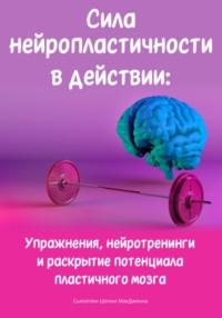 Сила нейропластичности в действии: Упражнения, нейротренинги и раскрытие потенциала пластичного мозга, аудиокнига Сьюэллен Шелли МакДженна. ISDN70533238